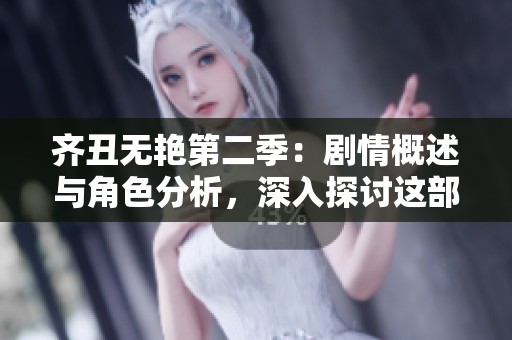 齐丑无艳第二季：剧情概述与角色分析，深入探讨这部热播电视剧的魅力所在