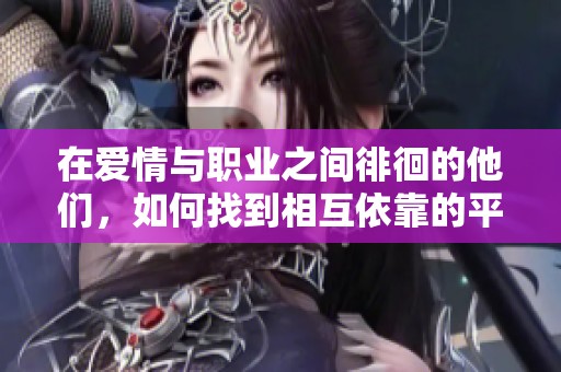 在爱情与职业之间徘徊的他们，如何找到相互依靠的平衡？