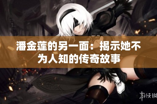 潘金莲的另一面：揭示她不为人知的传奇故事
