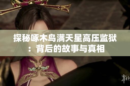 探秘啄木鸟满天星高压监狱：背后的故事与真相