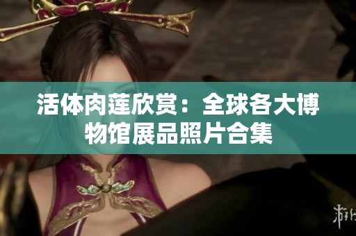 活体肉莲欣赏：全球各大博物馆展品照片合集
