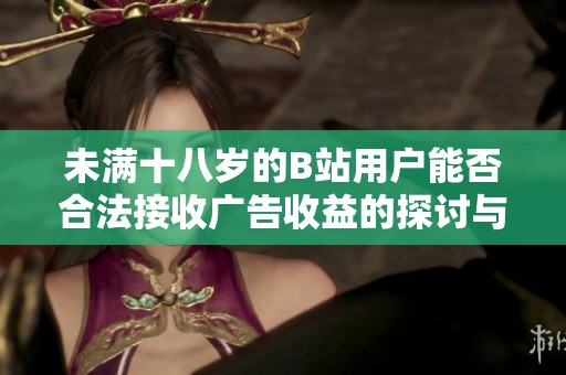 未满十八岁的B站用户能否合法接收广告收益的探讨与分析