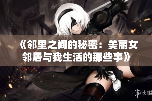 《邻里之间的秘密：美丽女邻居与我生活的那些事》