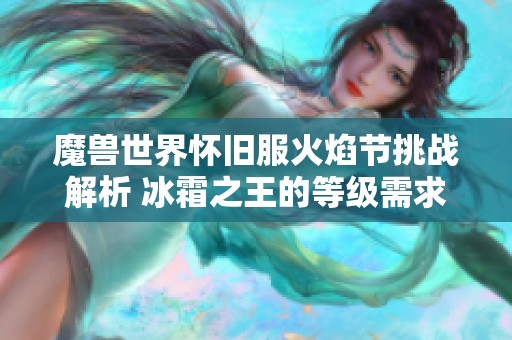 魔兽世界怀旧服火焰节挑战解析 冰霜之王的等级需求与攻略全攻略