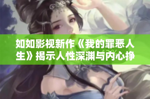 如如影视新作《我的罪恶人生》揭示人性深渊与内心挣扎的故事