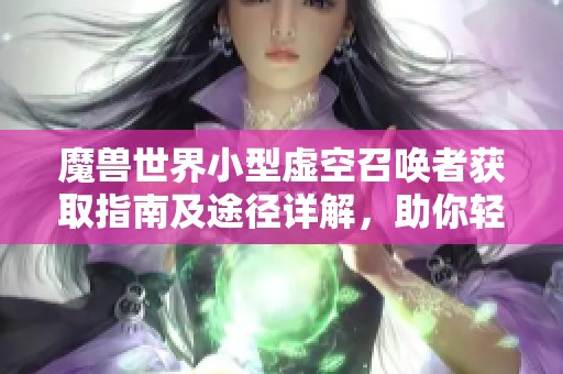 魔兽世界小型虚空召唤者获取指南及途径详解，助你轻松收藏这款宠物