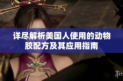 详尽解析美国人使用的动物胶配方及其应用指南