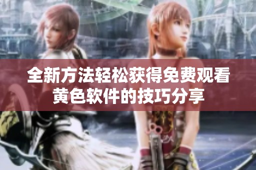 全新方法轻松获得免费观看黄色软件的技巧分享