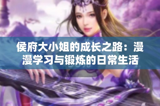 侯府大小姐的成长之路：漫漫学习与锻炼的日常生活