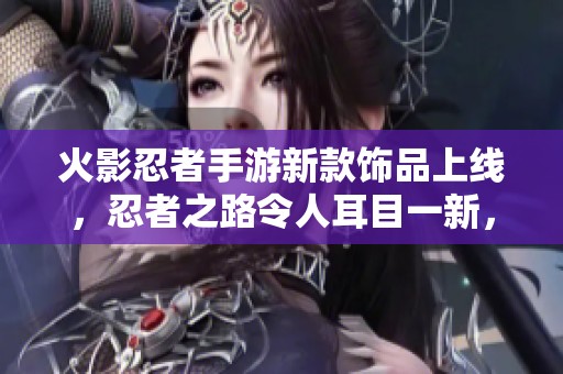 火影忍者手游新款饰品上线，忍者之路令人耳目一新，引领新风潮！