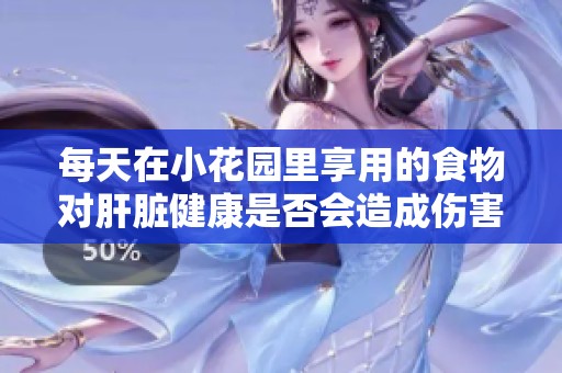 每天在小花园里享用的食物对肝脏健康是否会造成伤害