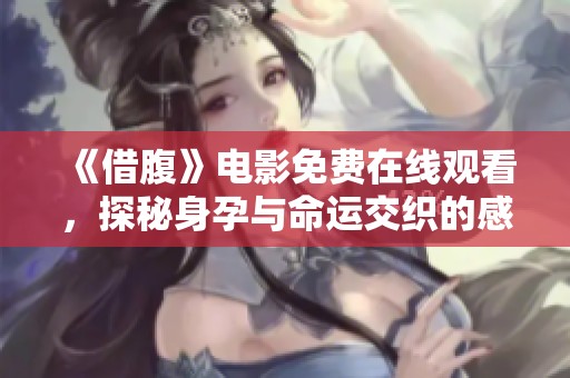 《借腹》电影免费在线观看，探秘身孕与命运交织的感人故事