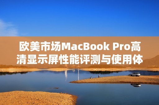 欧美市场MacBook Pro高清显示屏性能评测与使用体验