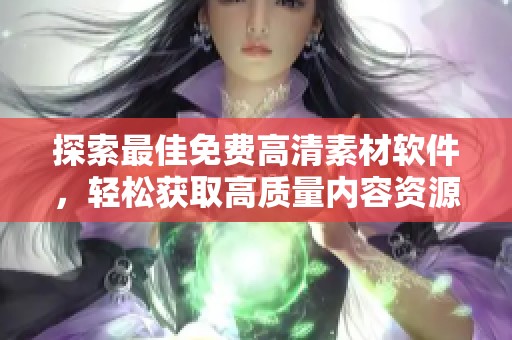 探索最佳免费高清素材软件，轻松获取高质量内容资源