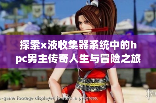 探索x液收集器系统中的hpc男主传奇人生与冒险之旅