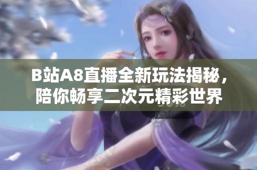 B站A8直播全新玩法揭秘，陪你畅享二次元精彩世界