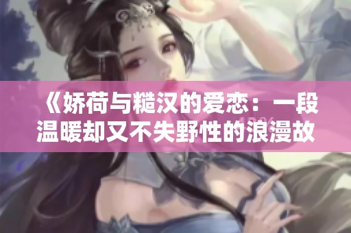 《娇荷与糙汉的爱恋：一段温暖却又不失野性的浪漫故事》