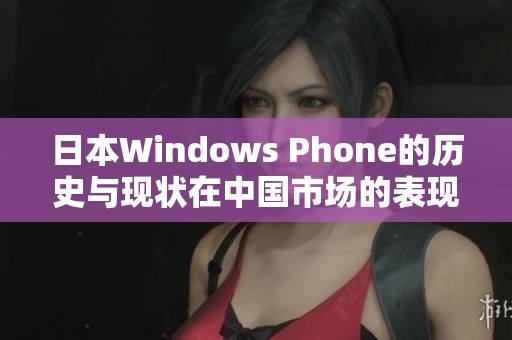 日本Windows Phone的历史与现状在中国市场的表现解析