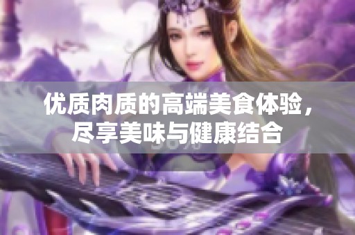 优质肉质的高端美食体验，尽享美味与健康结合