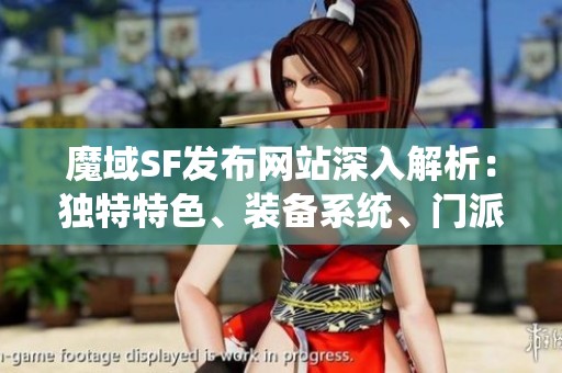 魔域SF发布网站深入解析：独特特色、装备系统、门派选择及剧情背景全解读