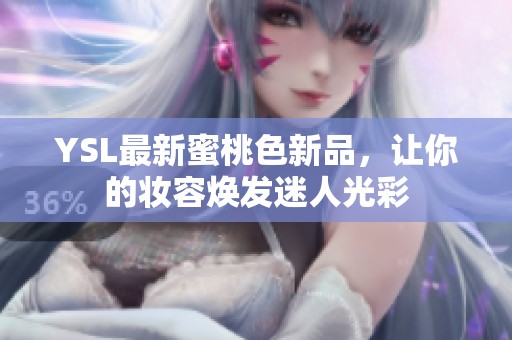 YSL最新蜜桃色新品，让你的妆容焕发迷人光彩