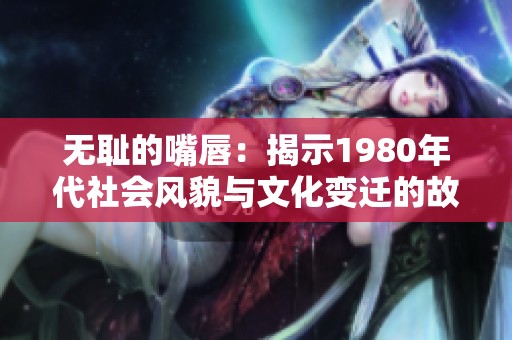 无耻的嘴唇：揭示1980年代社会风貌与文化变迁的故事