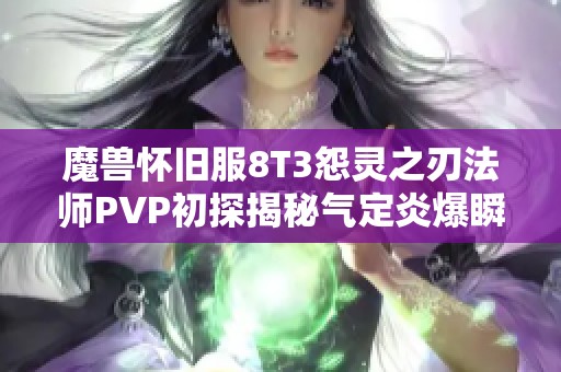 魔兽怀旧服8T3怨灵之刃法师PVP初探揭秘气定炎爆瞬间击溃敌人血条的技巧和策略