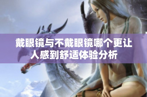 戴眼镜与不戴眼镜哪个更让人感到舒适体验分析