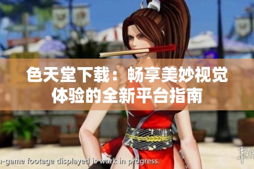 色天堂下载：畅享美妙视觉体验的全新平台指南