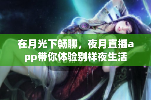 在月光下畅聊，夜月直播app带你体验别样夜生活