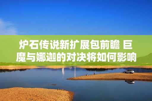 炉石传说新扩展包前瞻 巨魔与娜迦的对决将如何影响游戏经济热潮