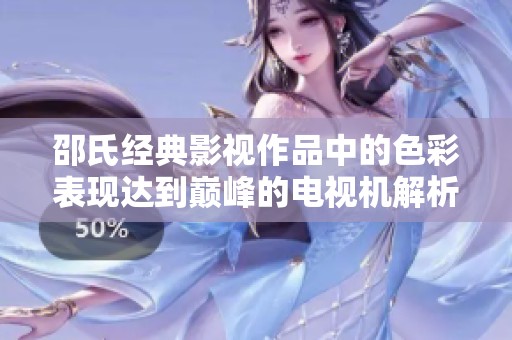 邵氏经典影视作品中的色彩表现达到巅峰的电视机解析