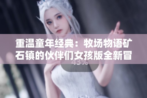 重温童年经典：牧场物语矿石镇的伙伴们女孩版全新冒险体验分享
