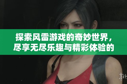探索风雷游戏的奇妙世界，尽享无尽乐趣与精彩体验的无限可能
