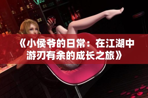 《小侯爷的日常：在江湖中游刃有余的成长之旅》