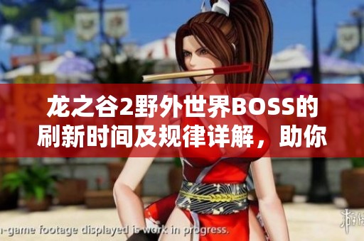 龙之谷2野外世界BOSS的刷新时间及规律详解，助你掌握首领战斗时机