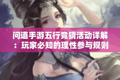 问道手游五行竞猜活动详解：玩家必知的理性参与规则与注意事项解析