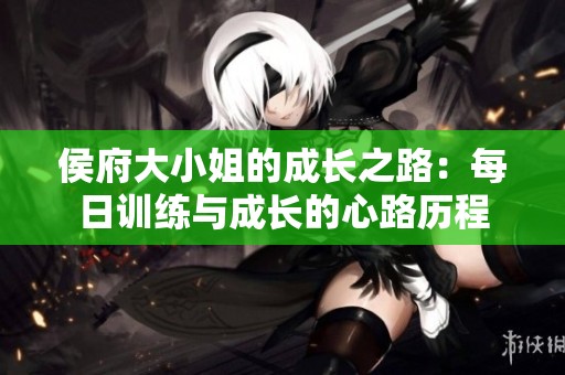 侯府大小姐的成长之路：每日训练与成长的心路历程