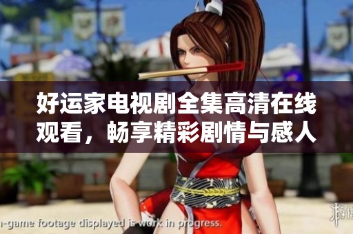 好运家电视剧全集高清在线观看，畅享精彩剧情与感人故事