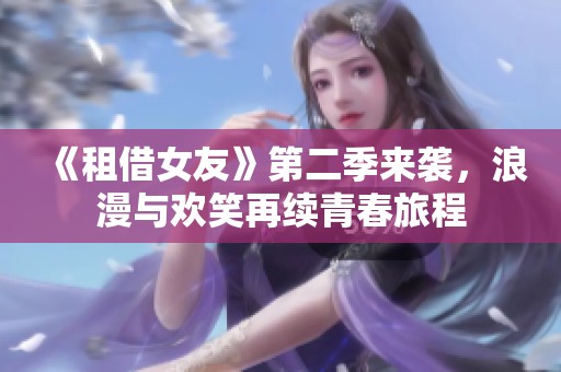 《租借女友》第二季来袭，浪漫与欢笑再续青春旅程