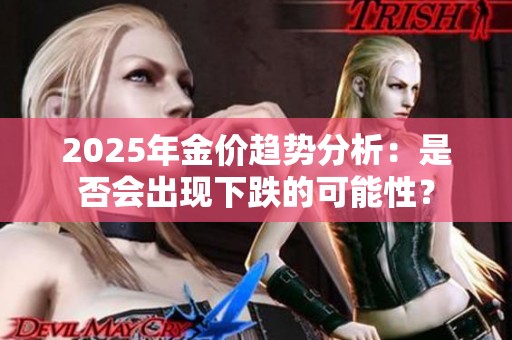 2025年金价趋势分析：是否会出现下跌的可能性？