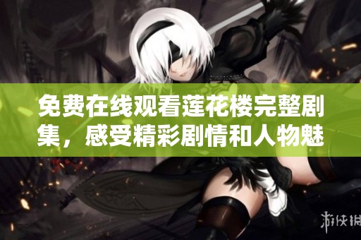 免费在线观看莲花楼完整剧集，感受精彩剧情和人物魅力