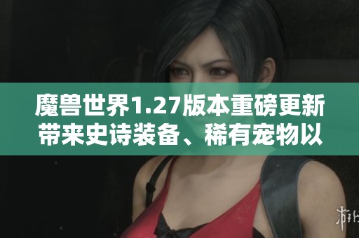 魔兽世界1.27版本重磅更新带来史诗装备、稀有宠物以及职业平衡调整新篇章