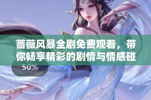 蔷薇风暴全剧免费观看，带你畅享精彩的剧情与情感碰撞