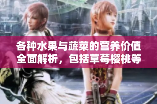 各种水果与蔬菜的营养价值全面解析，包括草莓樱桃等