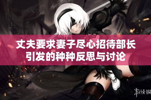 丈夫要求妻子尽心招待部长引发的种种反思与讨论
