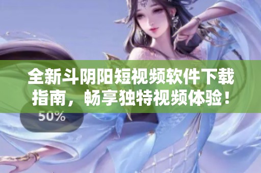 全新斗阴阳短视频软件下载指南，畅享独特视频体验！