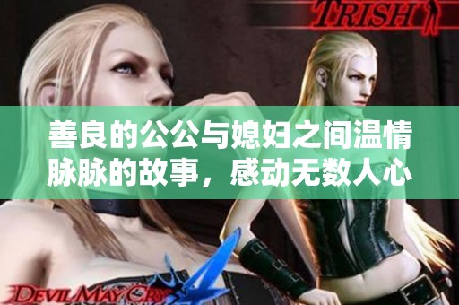善良的公公与媳妇之间温情脉脉的故事，感动无数人心