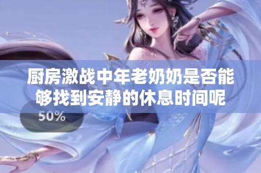 厨房激战中年老奶奶是否能够找到安静的休息时间呢