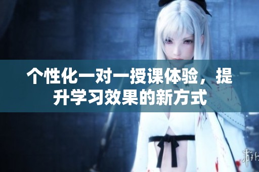 个性化一对一授课体验，提升学习效果的新方式